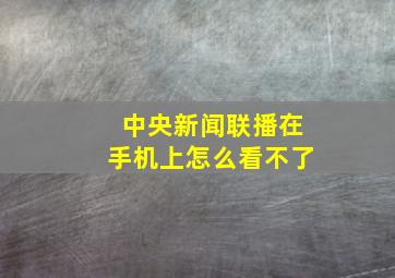 中央新闻联播在手机上怎么看不了