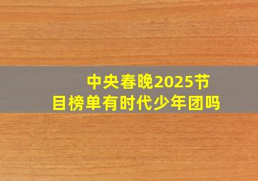 中央春晚2025节目榜单有时代少年团吗