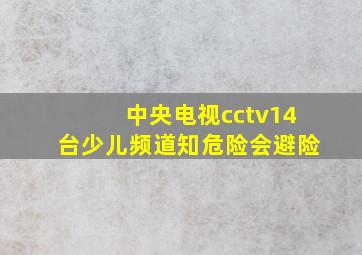 中央电视cctv14台少儿频道知危险会避险