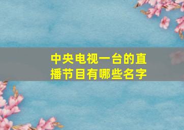 中央电视一台的直播节目有哪些名字