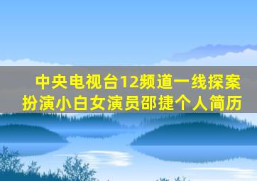 中央电视台12频道一线探案扮演小白女演员邵捷个人简历