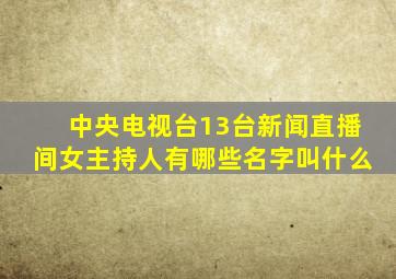 中央电视台13台新闻直播间女主持人有哪些名字叫什么