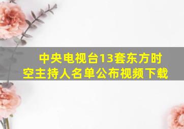 中央电视台13套东方时空主持人名单公布视频下载