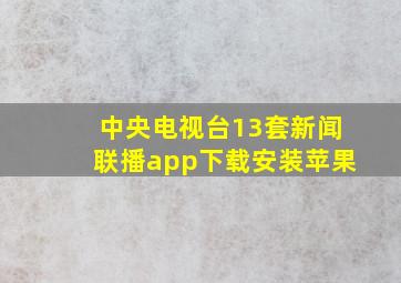 中央电视台13套新闻联播app下载安装苹果