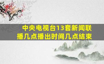 中央电视台13套新闻联播几点播出时间几点结束