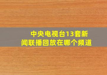 中央电视台13套新闻联播回放在哪个频道