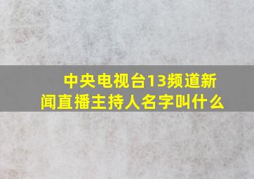 中央电视台13频道新闻直播主持人名字叫什么