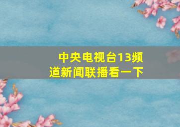 中央电视台13频道新闻联播看一下