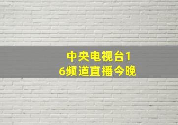 中央电视台16频道直播今晚