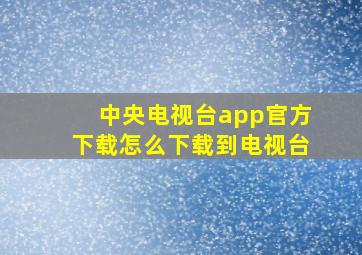 中央电视台app官方下载怎么下载到电视台