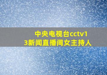 中央电视台cctv13新闻直播间女主持人