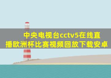 中央电视台cctv5在线直播欧洲杯比赛视频回放下载安卓