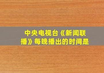 中央电视台《新闻联播》每晚播出的时间是