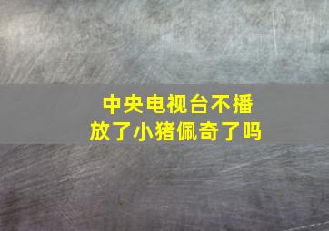 中央电视台不播放了小猪佩奇了吗