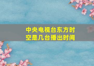 中央电视台东方时空是几台播出时间