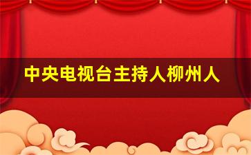 中央电视台主持人柳州人