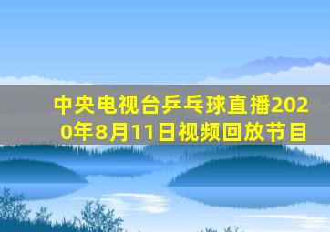 中央电视台乒乓球直播2020年8月11日视频回放节目