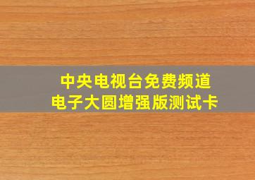 中央电视台免费频道电子大圆增强版测试卡