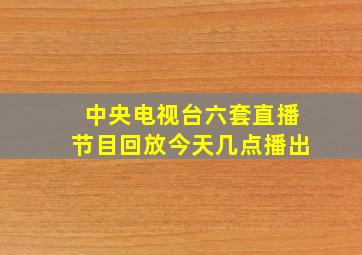 中央电视台六套直播节目回放今天几点播出