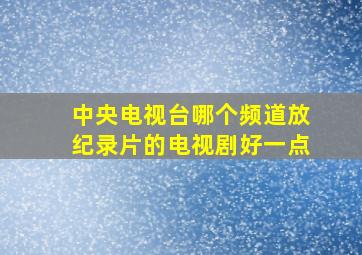 中央电视台哪个频道放纪录片的电视剧好一点