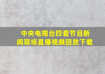 中央电视台四套节目新闻现场直播视频回放下载