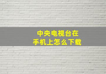 中央电视台在手机上怎么下载