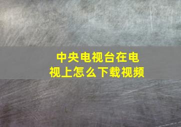 中央电视台在电视上怎么下载视频