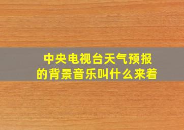 中央电视台天气预报的背景音乐叫什么来着