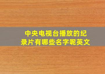 中央电视台播放的纪录片有哪些名字呢英文