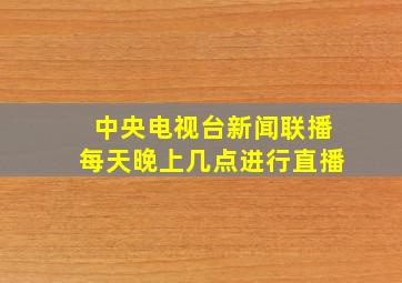 中央电视台新闻联播每天晚上几点进行直播