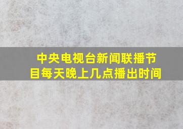 中央电视台新闻联播节目每天晚上几点播出时间