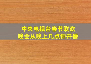 中央电视台春节联欢晚会从晚上几点钟开播