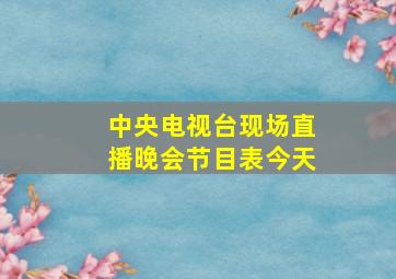 中央电视台现场直播晚会节目表今天