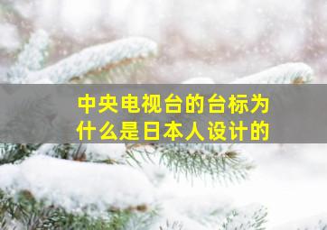 中央电视台的台标为什么是日本人设计的