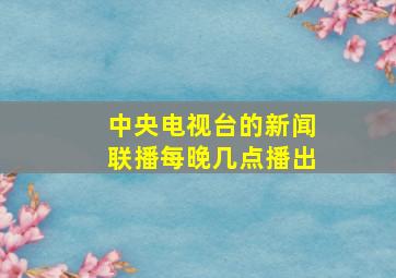 中央电视台的新闻联播每晚几点播出