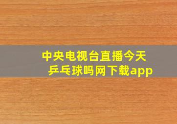 中央电视台直播今天乒乓球吗网下载app