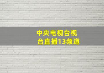 中央电视台视台直播13频道