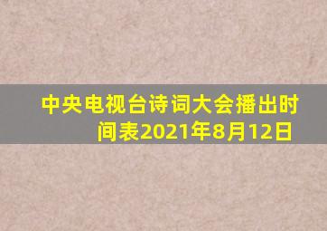 中央电视台诗词大会播出时间表2021年8月12日