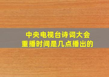 中央电视台诗词大会重播时间是几点播出的