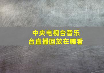 中央电视台音乐台直播回放在哪看