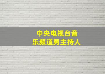 中央电视台音乐频道男主持人