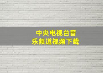 中央电视台音乐频道视频下载