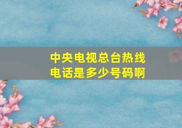 中央电视总台热线电话是多少号码啊