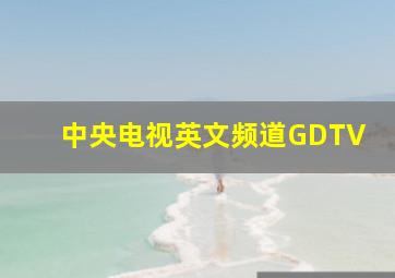 中央电视英文频道GDTV