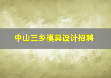 中山三乡模具设计招聘