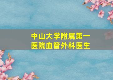 中山大学附属第一医院血管外科医生