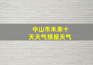 中山市未来十天天气预报天气