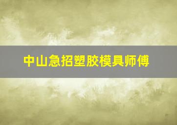 中山急招塑胶模具师傅