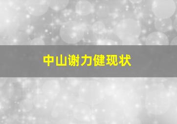 中山谢力健现状