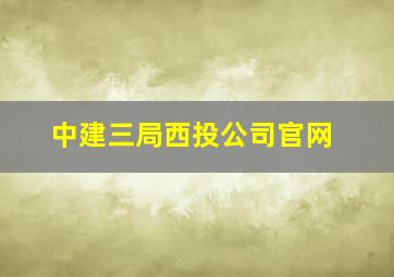 中建三局西投公司官网